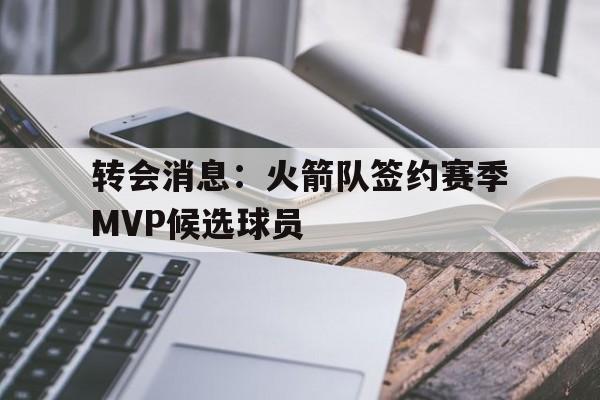 包含转会消息：火箭队签约赛季MVP候选球员的词条