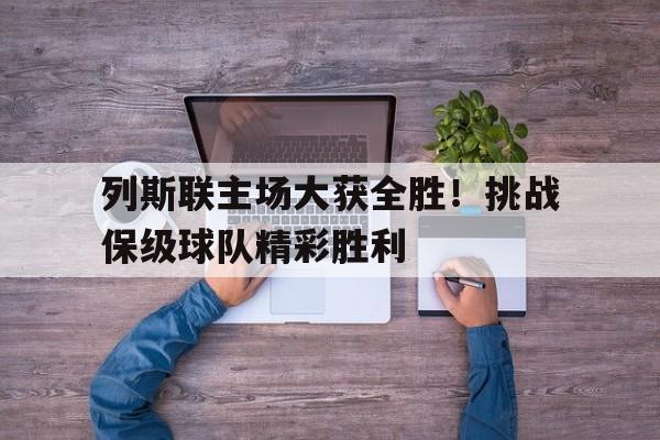 列斯联主场大获全胜！挑战保级球队精彩胜利的简单介绍